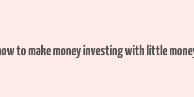 how to make money investing with little money