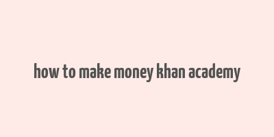 how to make money khan academy