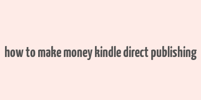 how to make money kindle direct publishing