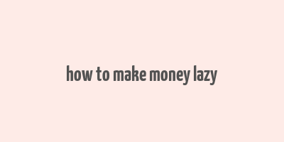 how to make money lazy