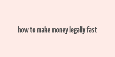 how to make money legally fast