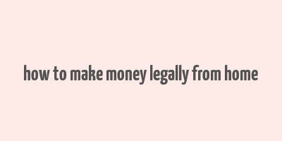 how to make money legally from home