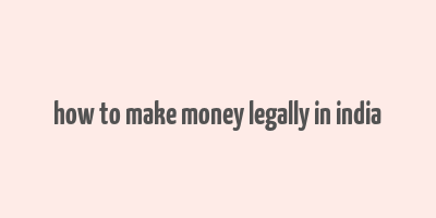 how to make money legally in india