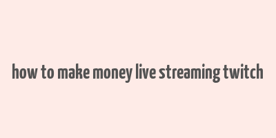 how to make money live streaming twitch