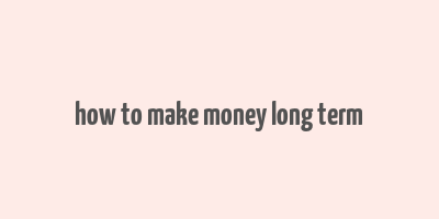 how to make money long term