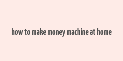 how to make money machine at home