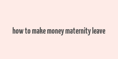 how to make money maternity leave