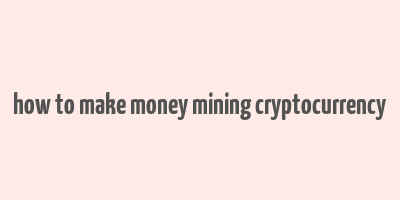 how to make money mining cryptocurrency