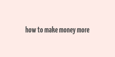 how to make money more