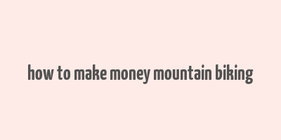 how to make money mountain biking