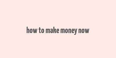 how to make money now