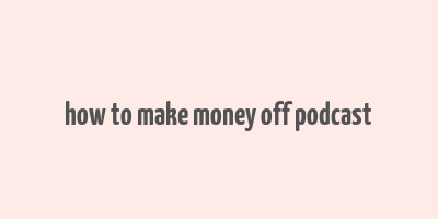 how to make money off podcast