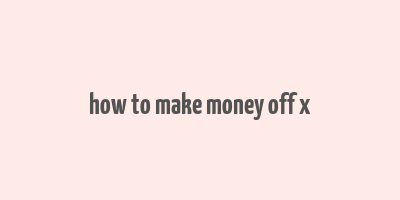 how to make money off x