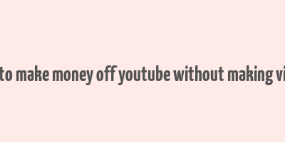 how to make money off youtube without making videos