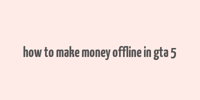 how to make money offline in gta 5