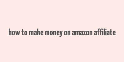 how to make money on amazon affiliate