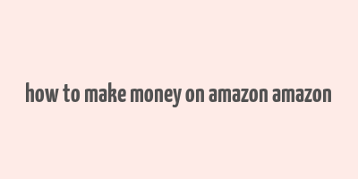 how to make money on amazon amazon