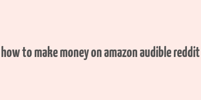 how to make money on amazon audible reddit