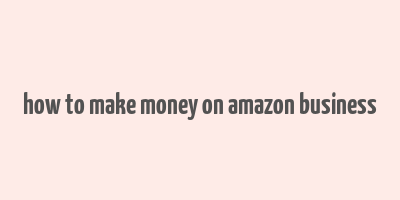 how to make money on amazon business