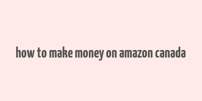 how to make money on amazon canada