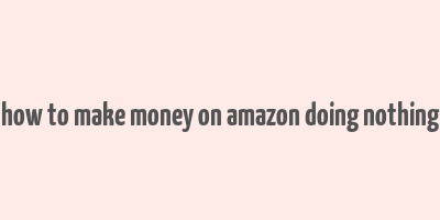 how to make money on amazon doing nothing