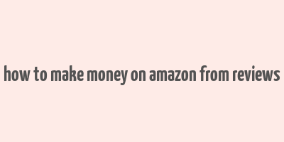 how to make money on amazon from reviews