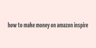 how to make money on amazon inspire