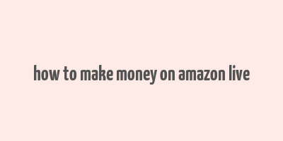 how to make money on amazon live