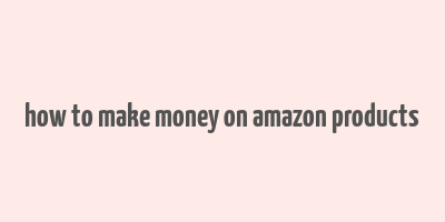 how to make money on amazon products