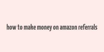 how to make money on amazon referrals