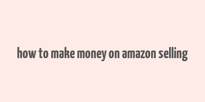 how to make money on amazon selling