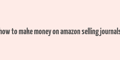 how to make money on amazon selling journals