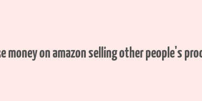 how to make money on amazon selling other people's products online