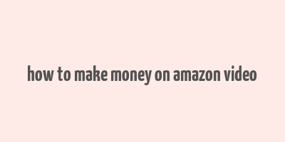 how to make money on amazon video