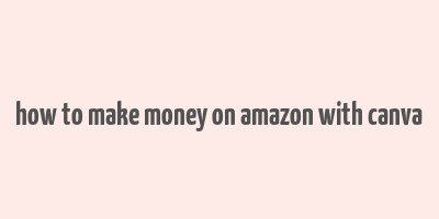 how to make money on amazon with canva