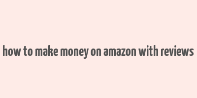 how to make money on amazon with reviews