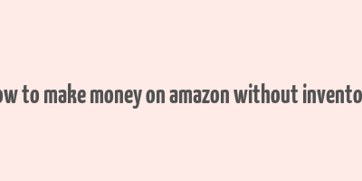 how to make money on amazon without inventory