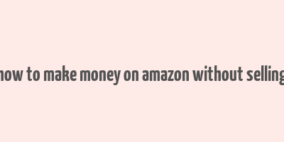 how to make money on amazon without selling