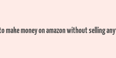 how to make money on amazon without selling anything