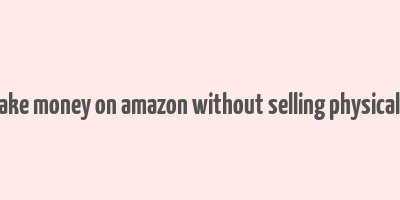 how to make money on amazon without selling physical products