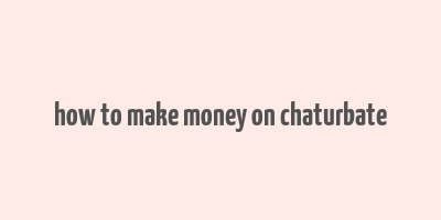 how to make money on chaturbate