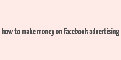 how to make money on facebook advertising