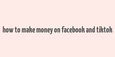 how to make money on facebook and tiktok