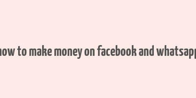 how to make money on facebook and whatsapp