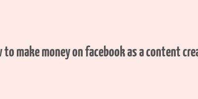 how to make money on facebook as a content creator