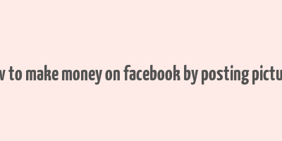 how to make money on facebook by posting pictures