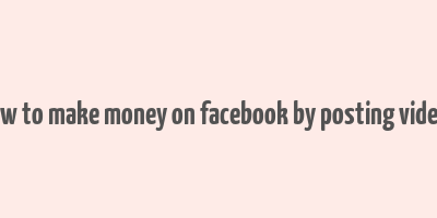 how to make money on facebook by posting videos