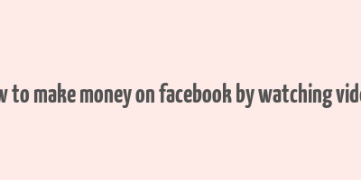 how to make money on facebook by watching videos