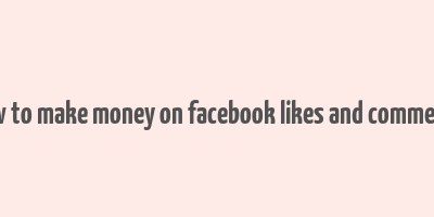 how to make money on facebook likes and comments