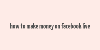 how to make money on facebook live